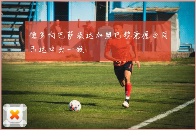 德罗向巴萨表达加盟巴黎意愿合同已达口头一致