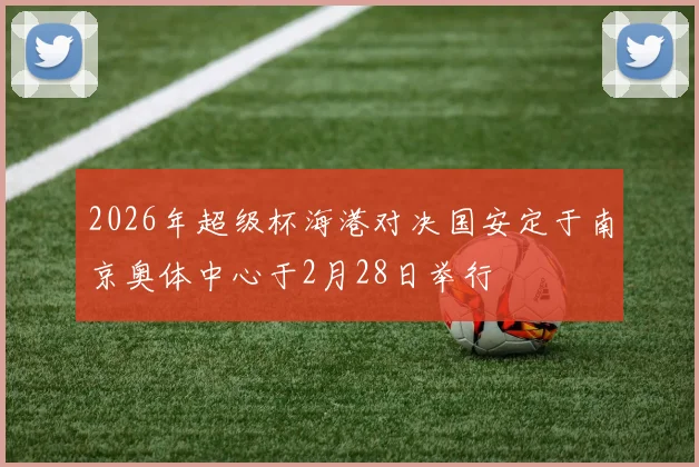 2026年超级杯海港对决国安定于南京奥体中心于2月28日举行