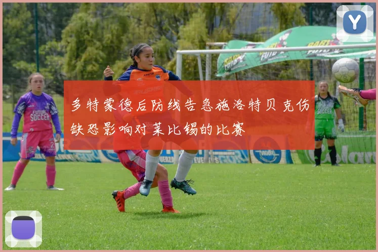 多特蒙德后防线告急施洛特贝克伤缺恐影响对莱比锡的比赛