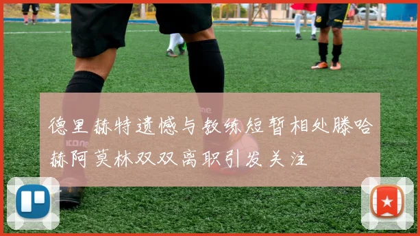 德里赫特遗憾与教练短暂相处滕哈赫阿莫林双双离职引发关注