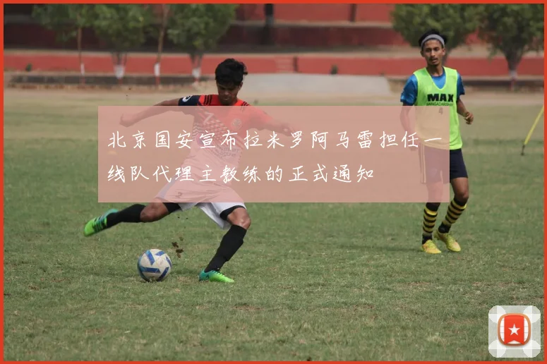 北京国安宣布拉米罗阿马雷担任一线队代理主教练的正式通知