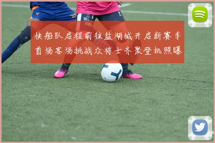 快船队启程前往盐湖城开启新赛季首场客场挑战众将士齐聚登机照曝光