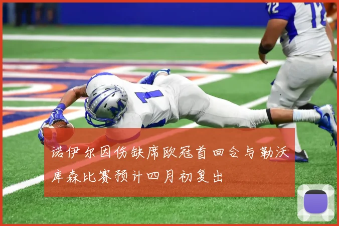 诺伊尔因伤缺席欧冠首回合与勒沃库森比赛预计四月初复出