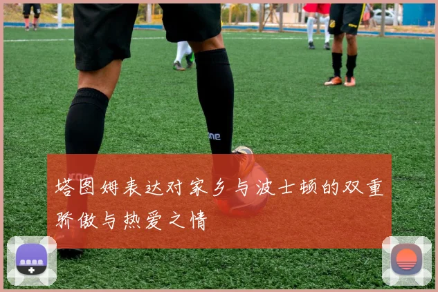 塔图姆表达对家乡与波士顿的双重骄傲与热爱之情