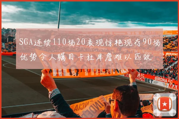 SGA连续110场20表现惊艳现存90场优势令人瞩目卡杜库詹难以匹敌