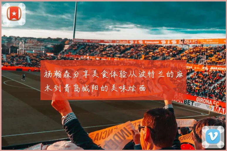 杨瀚森分享美食体验从波特兰的麻木到青岛城阳的美味烩面
