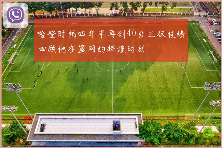 哈登时隔四年半再创40分三双佳绩回顾他在篮网的辉煌时刻