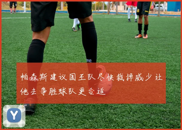 帕森斯建议国王队尽快裁掉威少让他去争胜球队更合适