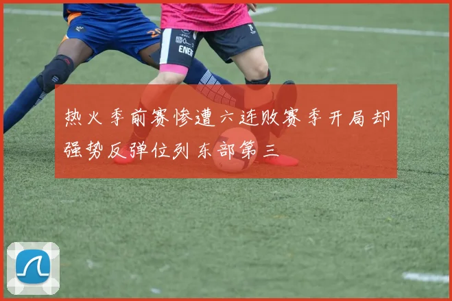 热火季前赛惨遭六连败赛季开局却强势反弹位列东部第三