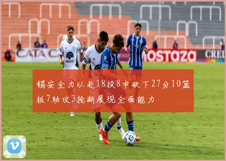 锡安全力以赴18投8中砍下27分10篮板7助攻3抢断展现全面能力