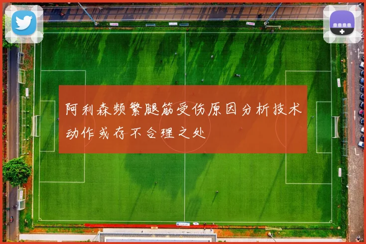 阿利森频繁腿筋受伤原因分析技术动作或存不合理之处