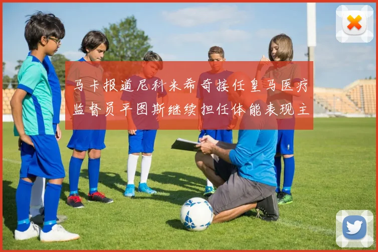 马卡报道尼科米希奇接任皇马医疗监督员平图斯继续担任体能表现主管