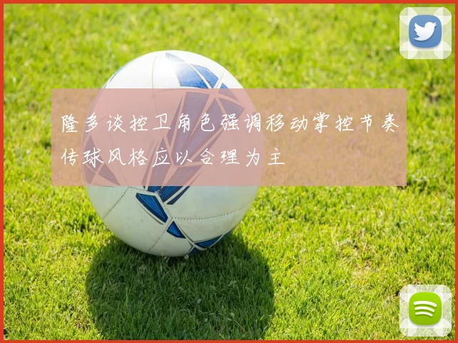 隆多谈控卫角色强调移动掌控节奏传球风格应以合理为主