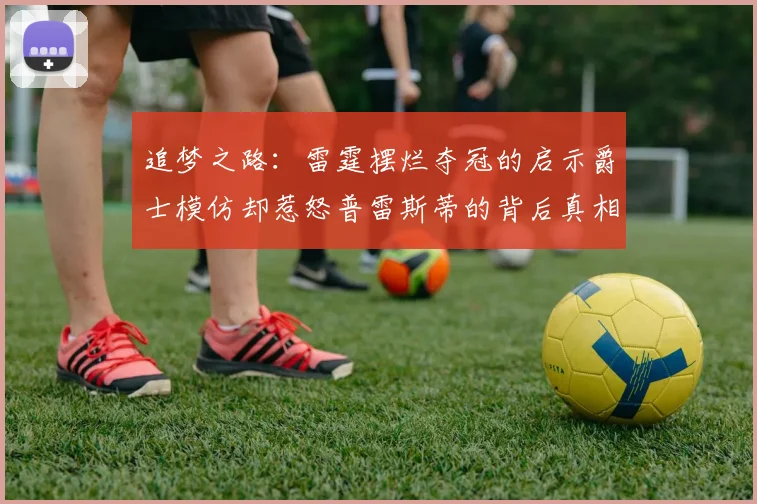 追梦之路：雷霆摆烂夺冠的启示爵士模仿却惹怒普雷斯蒂的背后真相