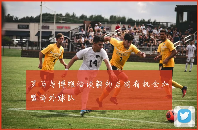 罗马与博维洽谈解约后将有机会加盟海外球队