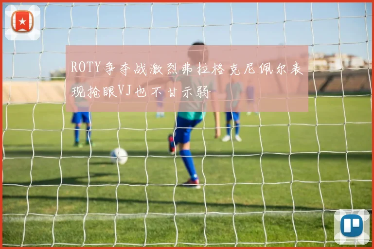 ROTY争夺战激烈弗拉格克尼佩尔表现抢眼VJ也不甘示弱