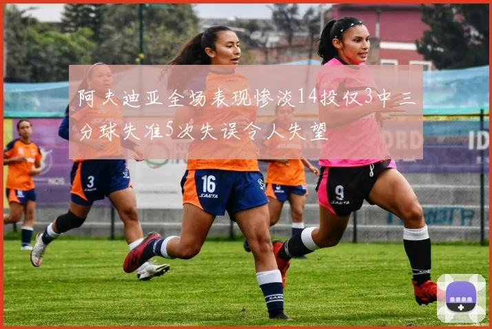 阿夫迪亚全场表现惨淡14投仅3中三分球失准5次失误令人失望