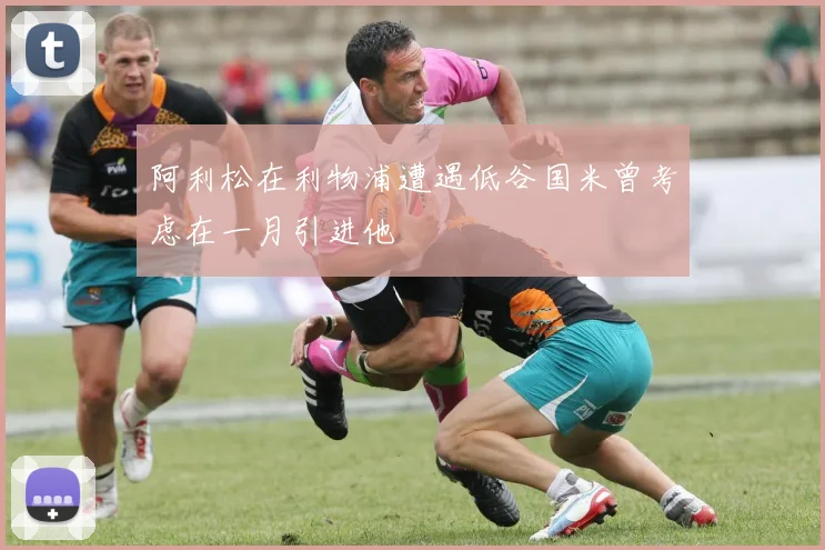 阿利松在利物浦遭遇低谷国米曾考虑在一月引进他