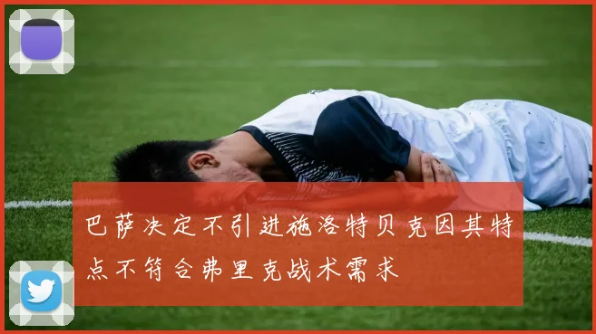 巴萨决定不引进施洛特贝克因其特点不符合弗里克战术需求