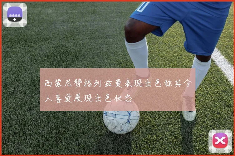 西蒙尼赞格列兹曼表现出色称其令人喜爱展现出色状态